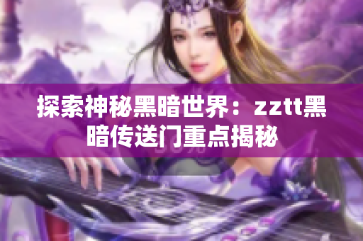 探索神秘黑暗世界：zztt黑暗传送门重点揭秘