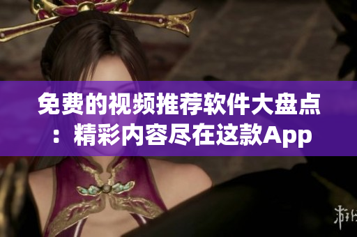 免费的视频推荐软件大盘点：精彩内容尽在这款App