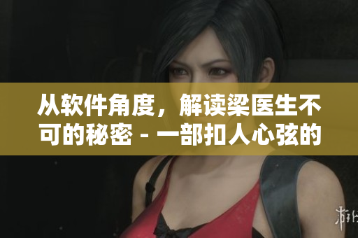 从软件角度，解读梁医生不可的秘密 - 一部扣人心弦的网络小说