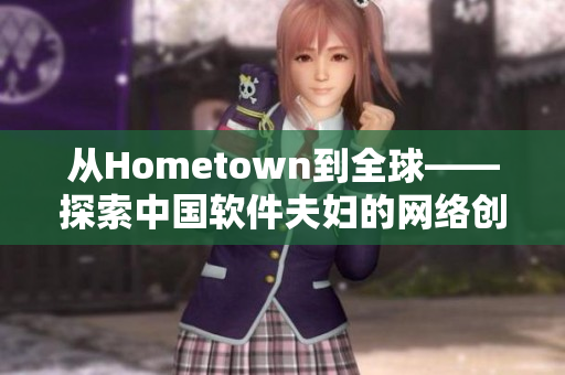 从Hometown到全球——探索中国软件夫妇的网络创业之路