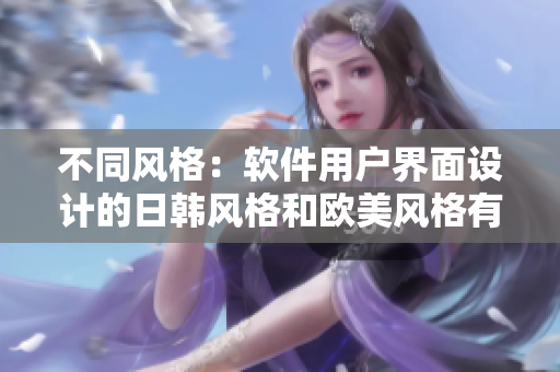 不同风格：软件用户界面设计的日韩风格和欧美风格有何异同？