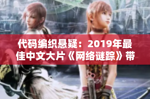 代码编织悬疑：2019年最佳中文大片《网络谜踪》带你揭秘黑客世界密码