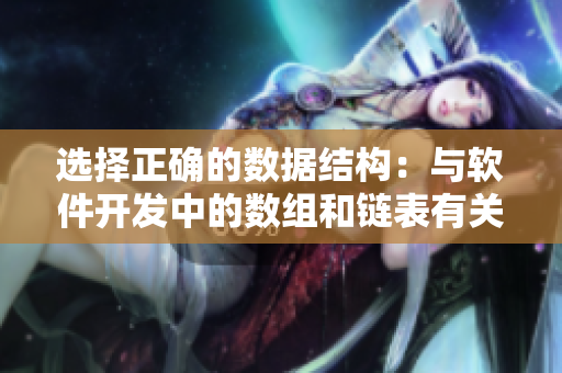 选择正确的数据结构：与软件开发中的数组和链表有关的指南