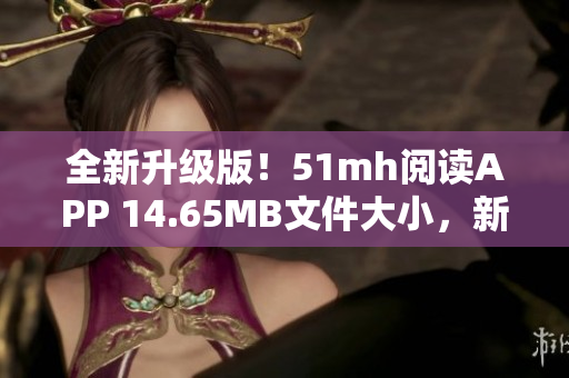 全新升级版！51mh阅读APP 14.65MB文件大小，新增多项实用功能