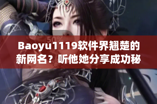 Baoyu1119软件界翘楚的新网名？听他她分享成功秘诀