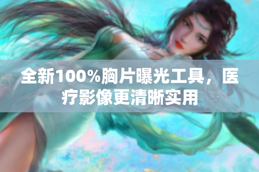 全新100%胸片曝光工具，医疗影像更清晰实用