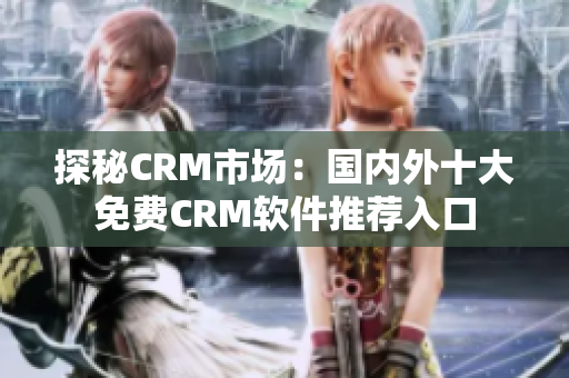 探秘CRM市场：国内外十大免费CRM软件推荐入口