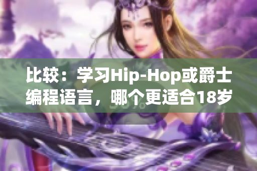 比较：学习Hip-Hop或爵士编程语言，哪个更适合18岁女生？