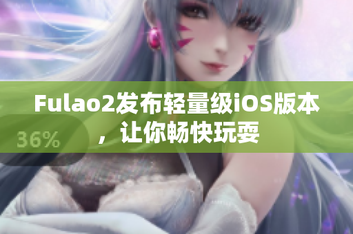 Fulao2发布轻量级iOS版本，让你畅快玩耍