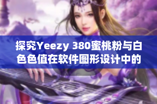 探究Yeezy 380蜜桃粉与白色色值在软件图形设计中的应用价值