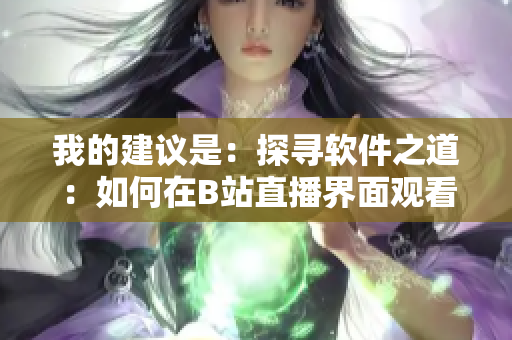 我的建议是：探寻软件之道：如何在B站直播界面观看软件开发相关直播？