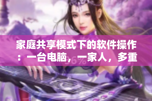 家庭共享模式下的软件操作：一台电脑，一家人，多重享受
