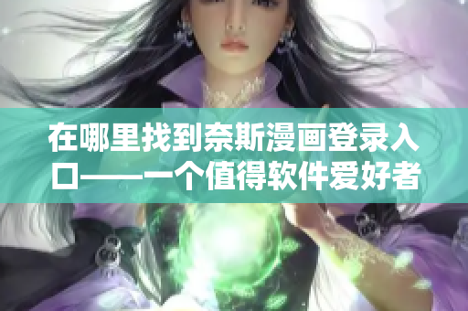 在哪里找到奈斯漫画登录入口——一个值得软件爱好者关注的细节问题