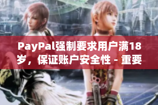 PayPal强制要求用户满18岁，保证账户安全性 - 重要提醒！