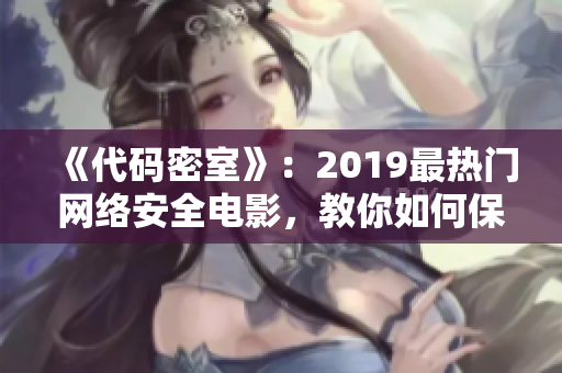 《代码密室》：2019最热门网络安全电影，教你如何保护软件密码！