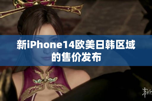 新iPhone14欧美日韩区域的售价发布