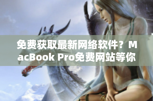 免费获取最新网络软件？MacBook Pro免费网站等你来挖宝！