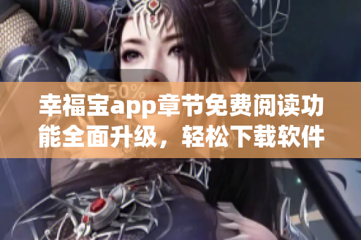 幸福宝app章节免费阅读功能全面升级，轻松下载软件最新章节