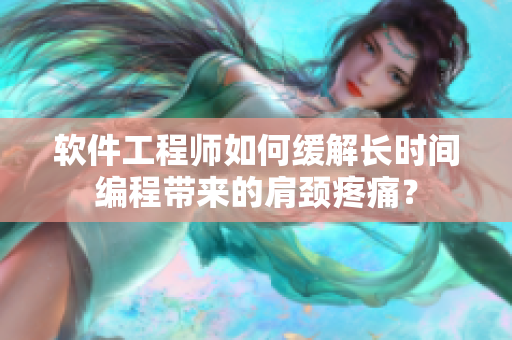 软件工程师如何缓解长时间编程带来的肩颈疼痛？