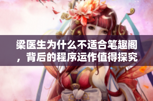 梁医生为什么不适合笔趣阁，背后的程序运作值得探究