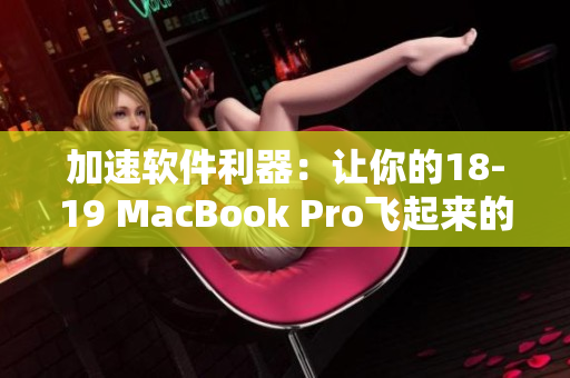 加速软件利器：让你的18-19 MacBook Pro飞起来的最佳选择