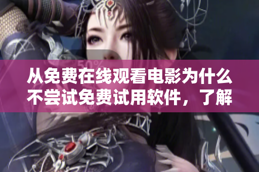 从免费在线观看电影为什么不尝试免费试用软件，了解功能和性能？