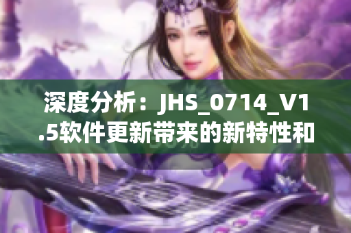 深度分析：JHS_0714_V1.5软件更新带来的新特性和使用体验