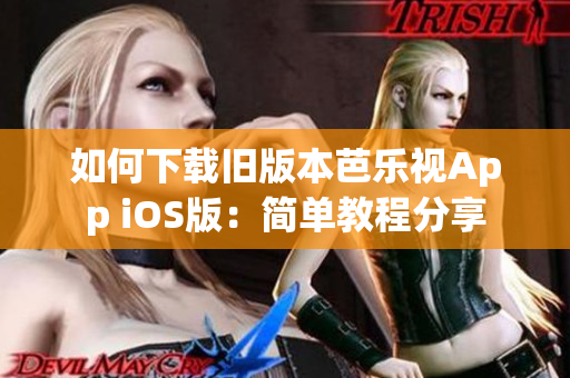 如何下载旧版本芭乐视App iOS版：简单教程分享