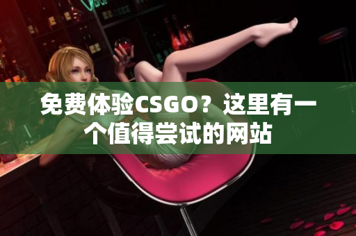 免费体验CSGO？这里有一个值得尝试的网站