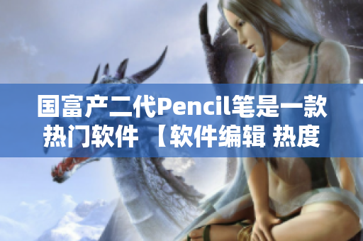 国富产二代Pencil笔是一款热门软件 【软件编辑 热度】