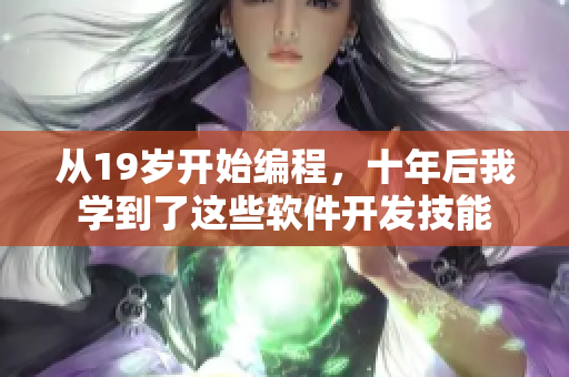 从19岁开始编程，十年后我学到了这些软件开发技能