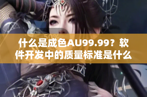 什么是成色AU99.99？软件开发中的质量标准是什么？