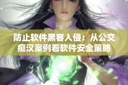 防止软件黑客入侵:从公交痴汉案例看软件安全策略 防止软件黑客入侵:从公交痴汉案例看软件安全策略