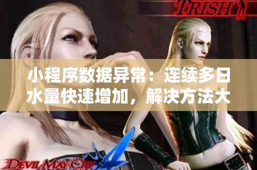 小程序数据异常：连续多日水量快速增加，解决方法大揭秘