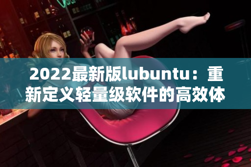 2022最新版lubuntu：重新定义轻量级软件的高效体验
