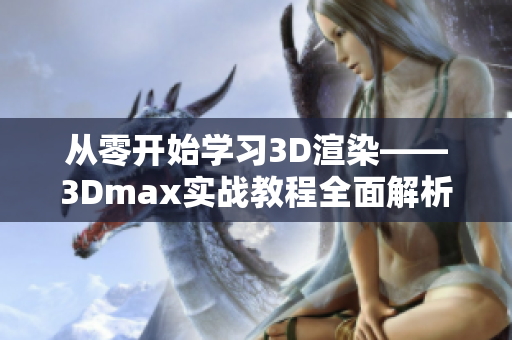 从零开始学习3D渲染——3Dmax实战教程全面解析