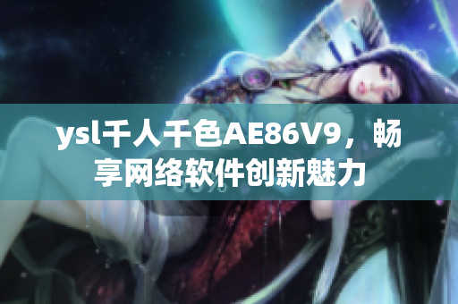 ysl千人千色AE86V9，畅享网络软件创新魅力