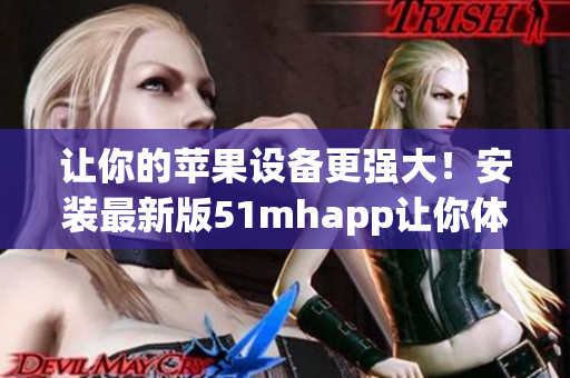 让你的苹果设备更强大！安装最新版51mhapp让你体验无与伦比的软件功能！