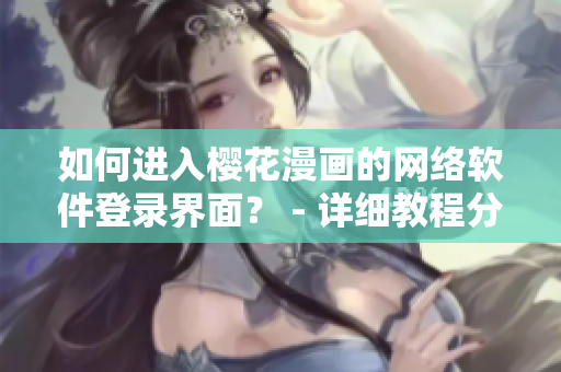 如何进入樱花漫画的网络软件登录界面？ - 详细教程分享