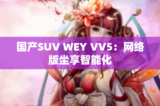 国产SUV WEY VV5：网络版坐享智能化