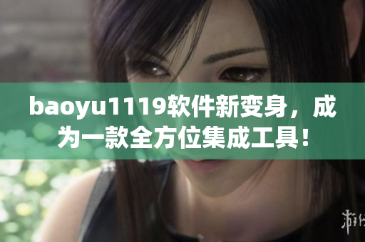 baoyu1119软件新变身，成为一款全方位集成工具！