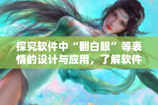 探究软件中“翻白眼”等表情的设计与应用，了解软件开发者的心路历程