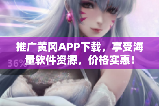 推广黄冈APP下载，享受海量软件资源，价格实惠！