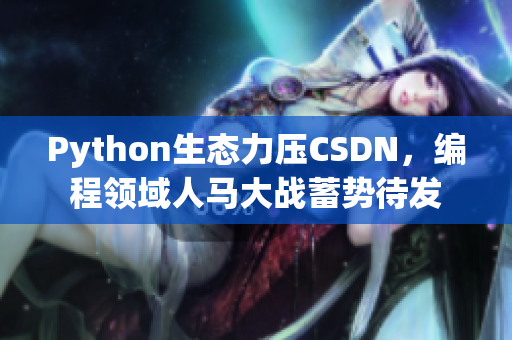 Python生态力压CSDN，编程领域人马大战蓄势待发