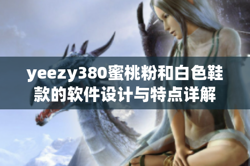 yeezy380蜜桃粉和白色鞋款的软件设计与特点详解