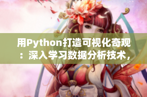 用Python打造可视化奇观：深入学习数据分析技术，探索数据之美！