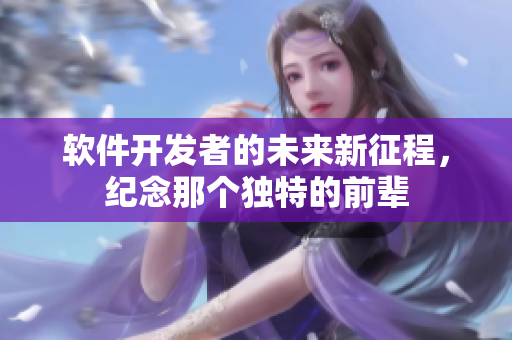 软件开发者的未来新征程，纪念那个独特的前辈