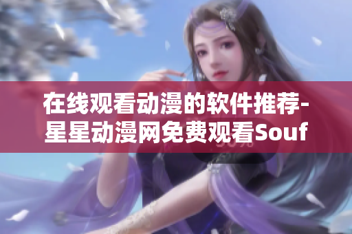 在线观看动漫的软件推荐-星星动漫网免费观看Souftware