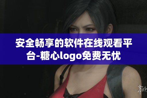 安全畅享的软件在线观看平台-糖心logo免费无忧