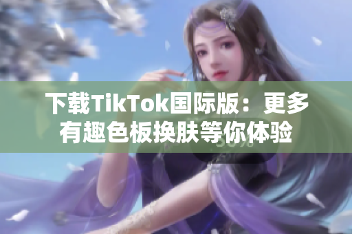 下载TikTok国际版：更多有趣色板换肤等你体验